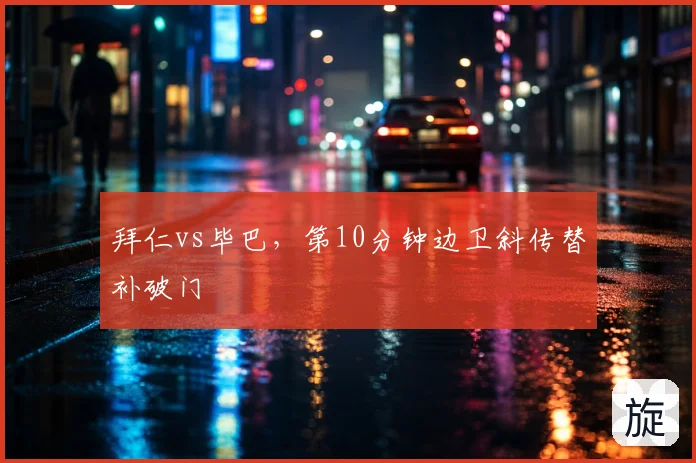 拜仁vs毕巴，第10分钟边卫斜传替补破门