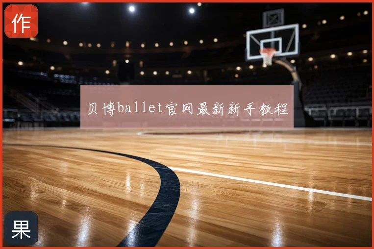 贝博ballet官网最新新手教程