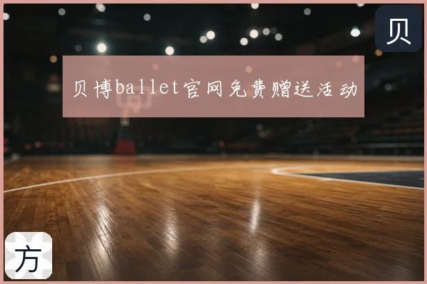 贝博ballet官网免费赠送活动