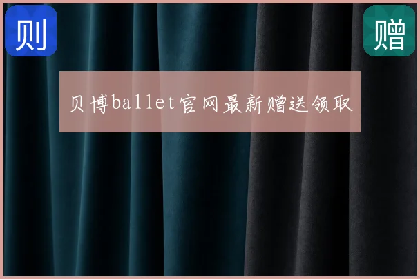 贝博ballet官网最新赠送领取