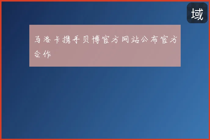 马洛卡携手贝博官方网站公布官方合作