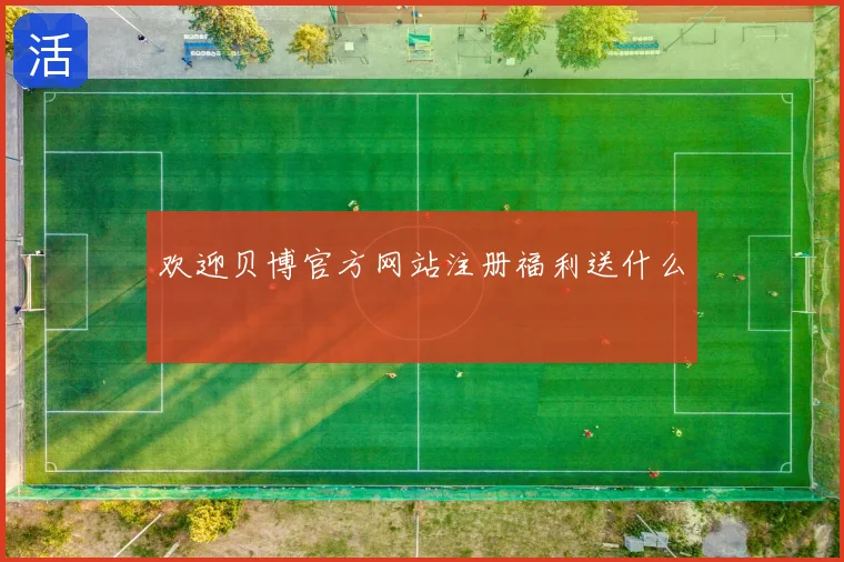 欢迎贝博官方网站注册福利送什么