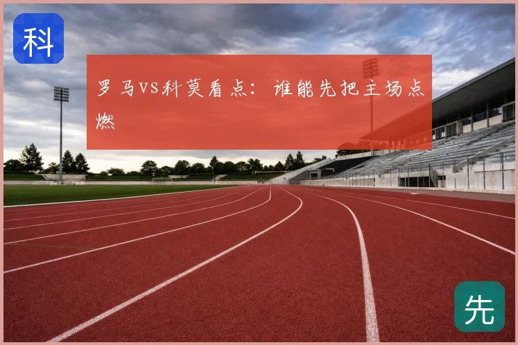 罗马vs科莫看点：谁能先把主场点燃