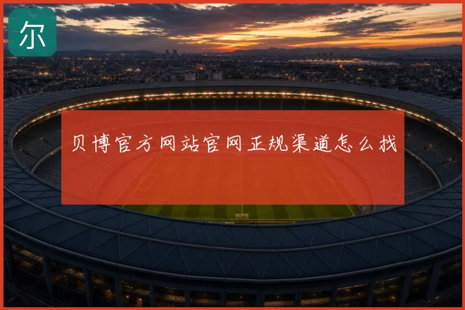 贝博官方网站官网正规渠道怎么找