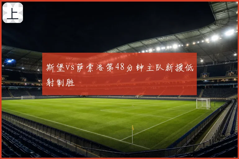 斯堡vs萨索洛第48分钟主队新援低射制胜