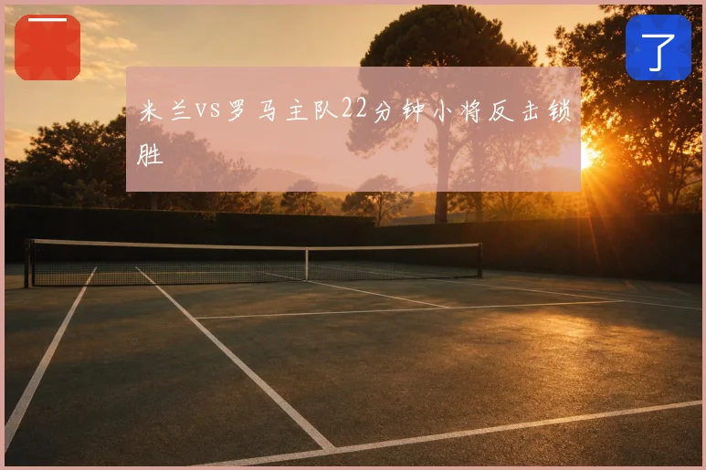 米兰vs罗马主队22分钟小将反击锁胜