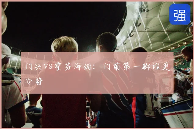 门兴vs霍芬海姆：门前第一脚谁更冷静
