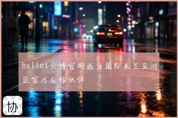 ballet贝博官网成为国际米兰亚洲区官方合作伙伴